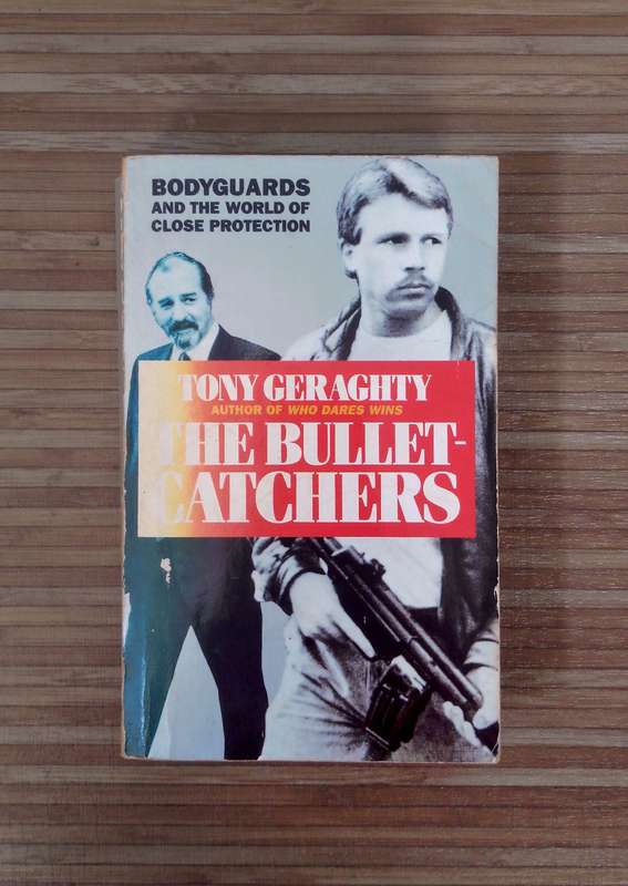 The Bullet Catchers - Bodyguards and the World of Close Protection by Tony Geraghty