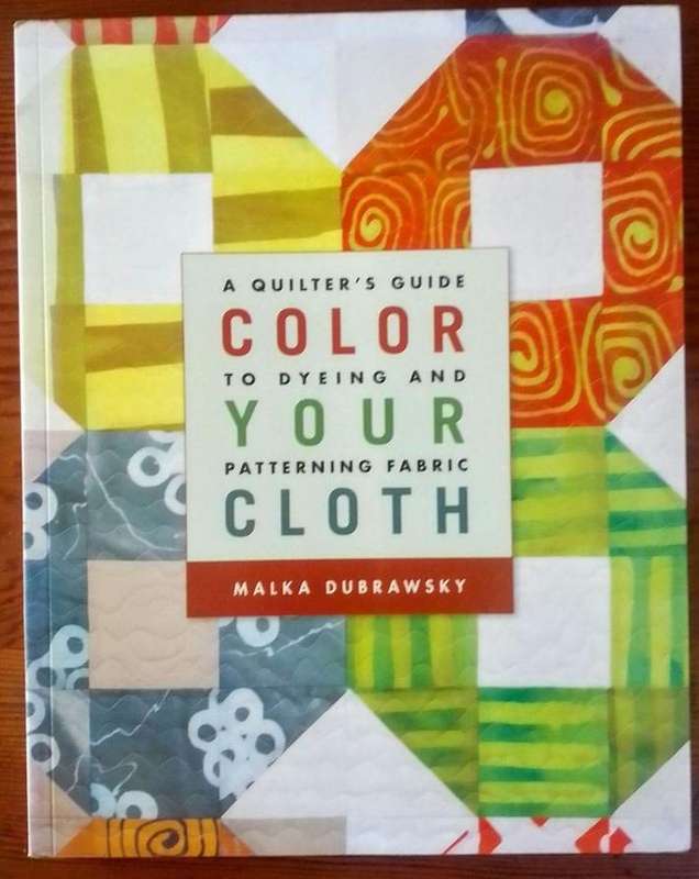Color Your Cloth - A Quilter's Guide to Dyeing and Patterning Fabric by Malka Dubrawsky