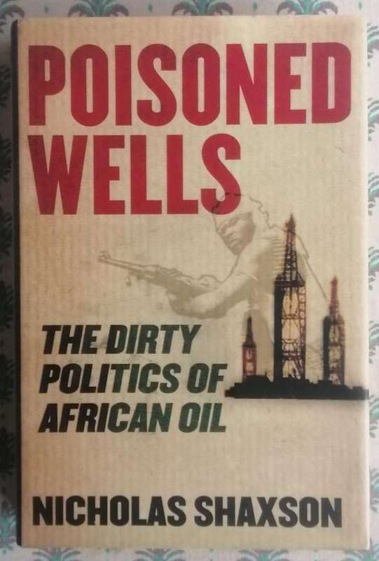 Poisoned Wells: The Dirty Politics of Africa Oil by Nicholas Shaxson