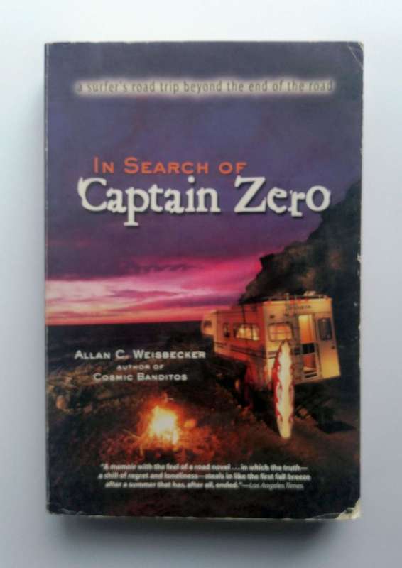 In Search of Captain Zero - A Surfer's Road Trip Beyond the End of the Road by Allan C. Weisbecker