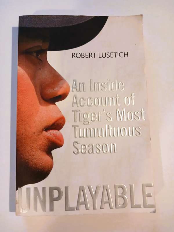 Unplayable, An Inside Account of Tiger's Most Tumultuous Season by Robert Lusetich