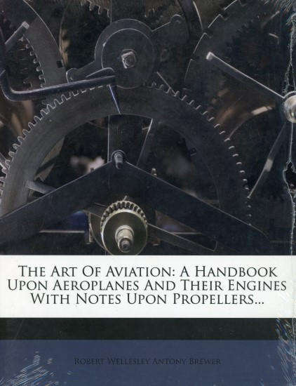 The Art Of Aviation: A Handbook Upon Aeroplanes And Their Engines With Notes Upon Propellers.