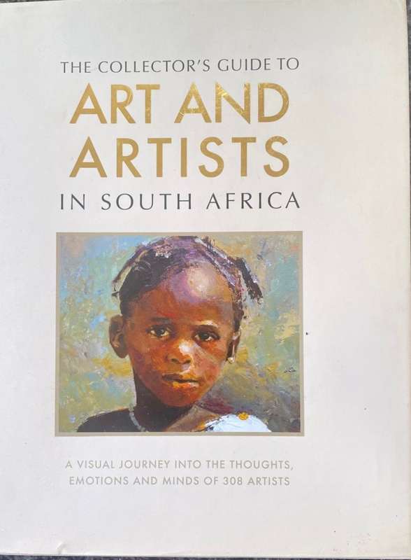 THE COLLECTOR'S GUIDE TO ART AND ARTISTS IN SOUTH AFRCA: A VISUAL JOURNEY INTO THE THOUGHTS,...
