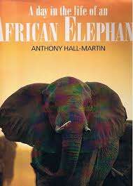 'A DAY IN THE LIFE OF AN AFRICAN ELEPHANT BY ANTHONY HALL-MARTIN