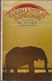 "ELEPHANTS AT SUNDOWN - THE STORY OF BILL WOODLEY" BY DENNIS HOLMAN