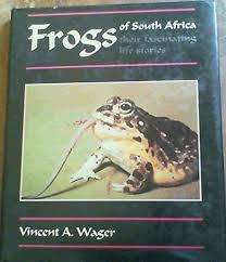"FROGS OF SOUTH AFRICA - THEIR FASCINATING LIFE STORIES" BY VINCENT A WAGER