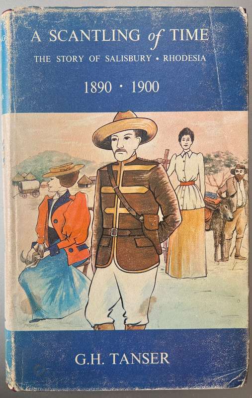 A SCANTLING OF TIME: THE STORY OF SALISBURY RHODESIA 1890 - 1900 BY G H TANSER