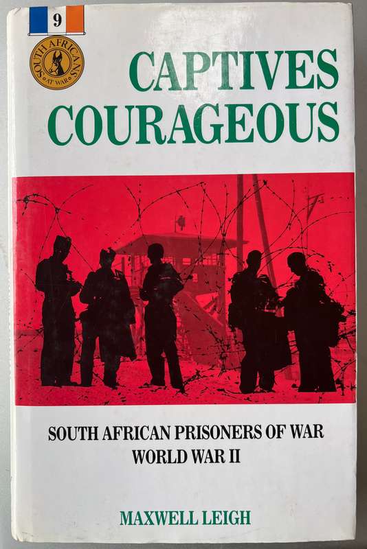 CAPTIVES COURAGEOUS: SOUTH AFRICAN PRISONERS OF WAR BY MAXWELL LEIGH