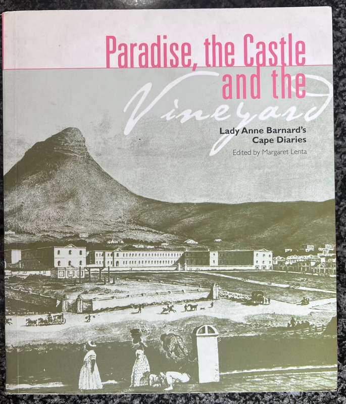 PARADISE, THE CASTLE AND THE VINEYARD: LADY ANNE BARNARD'S CAPE DIARIES EDITED BY MARGARET LENTA