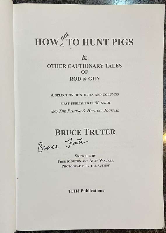 SIGNED! HOW NOT TO HUNT PIGS & OTHER CAUTIONARY TALES OF ROD AND GUN BY BRUCE TRUTER