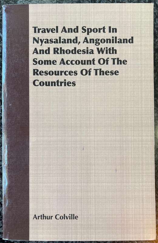 TRAVEL AND SPORT IN NYASALAND, ANGONILAND AND RHODESIA BY ARTHUR COLVILLE
