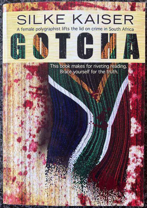 GOTCHA: A FEMALE POLYGRAPHIST LIFTS THE LID ON CRIME IN SOUTH AFRICA BY SILKE KAISER