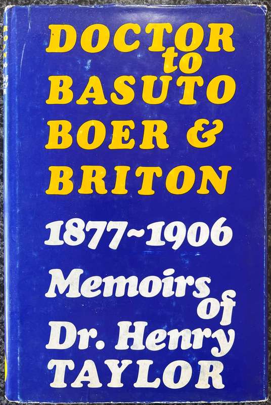 DOCTOR TO BASUTO BOER & BRITON 1877 - 1906: MEMOIRS OF DR. HENRY TAYLOR BY PETER HADLEY