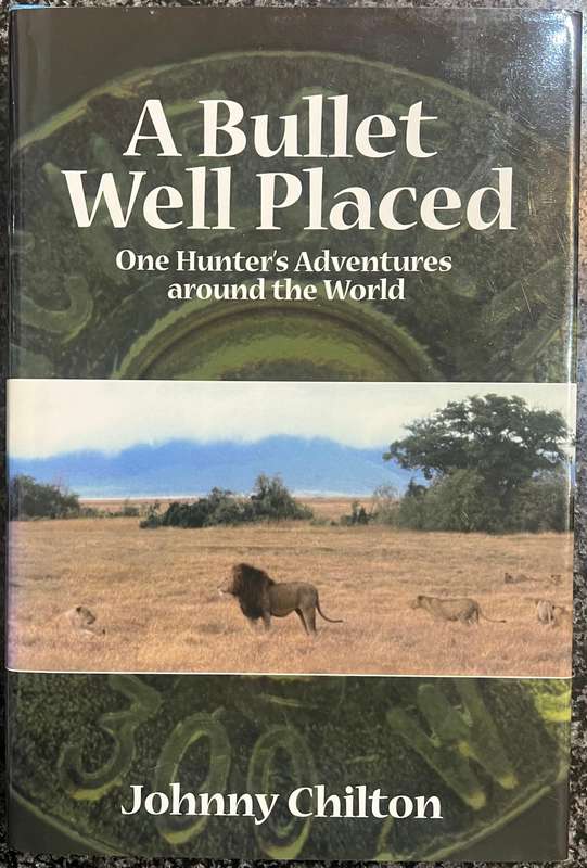A BULLET WELL PLACED: ONE HUNTER'S ADVENTURES AROUND THE WORLD BY JOHNNY CHILTON