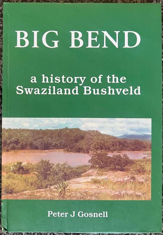 BIG BEND: A HISTORY OF THE SWAZILAND BUSHVELD BY PETER J GOSNELL
