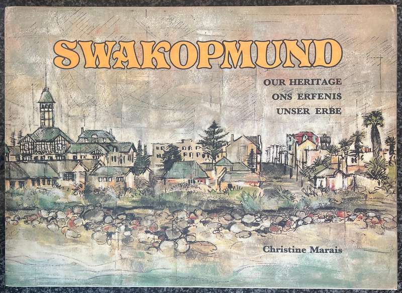 SWAKOPMUND: OUR HERITAGE, SON ERFENIS, UNSER ERBE BY CHRISTINE MARAIS IN ENGLISH, GERMAN & AFRIKAANS