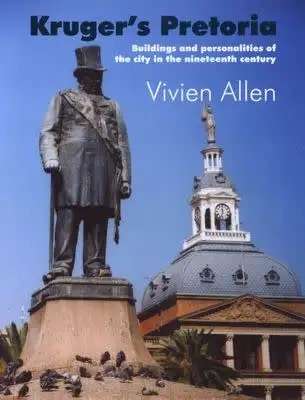 KRUGER`S PRETORIA BUILDINGS AND PERSONALITIES OF THE CITY IN THE NINETEENTH CENTURY BY VIVIEN ALLEN