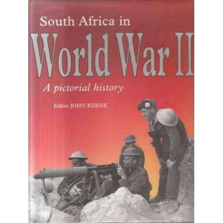 SOUTH AFRICA IN WORLD WAR 2: A PICTORIAL HISTORY BY JOHN KEENE