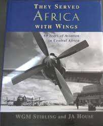"THEY SERVED AFRICA WITH WINGS-60 YEARS OF AVIATION IN CENTRAL AFRICA" BY WGM STIRLING & JA HOUSE