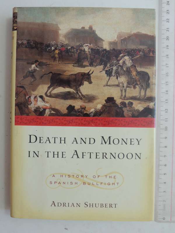 Death And Money In The Afternoon: A History Of The Spanish Bullfight - Adrian Schubert
