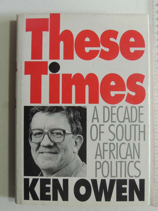 These Times: A Decade Of South African Politics- Ken Owen