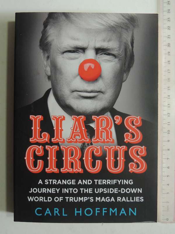 Liar's Circus: A Strange & Terrifying Journey Into The Upside-Down World Of Trump's MAGA RalliesC H