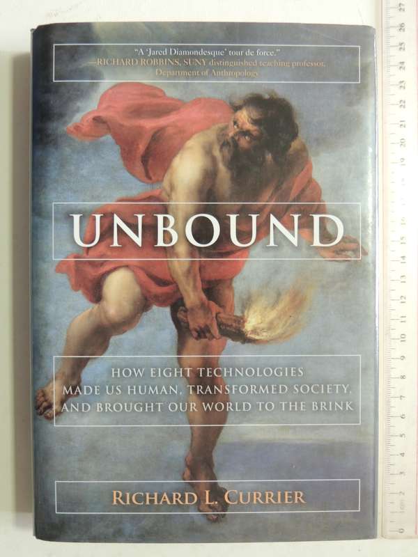 Unbound: How Eight Technologies Made Us Human,Transformed Society & Brought Our World.... R Currier