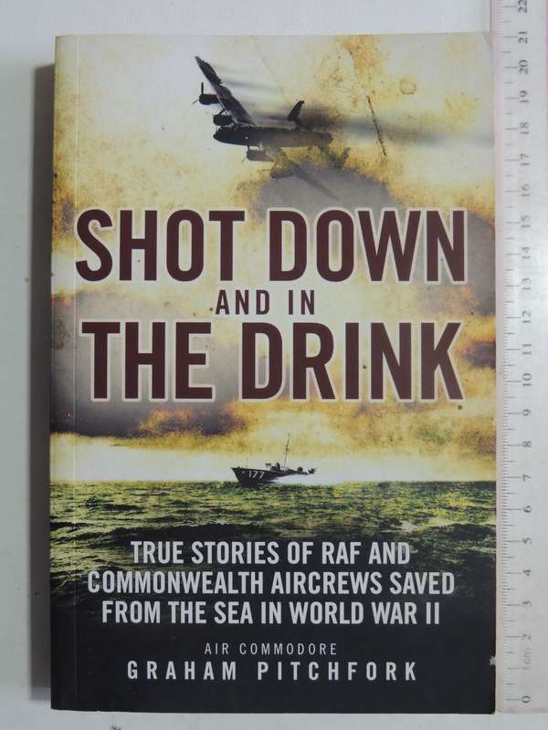 Shot Down And In The Drink: True Stories Of RAF & Commonwealth Aircrews Saved From The Sea In World