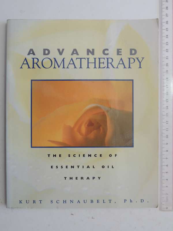 Advanced Aromatherapy: The Science Of Essential Oil Therapy - Kurt Schnaubelt