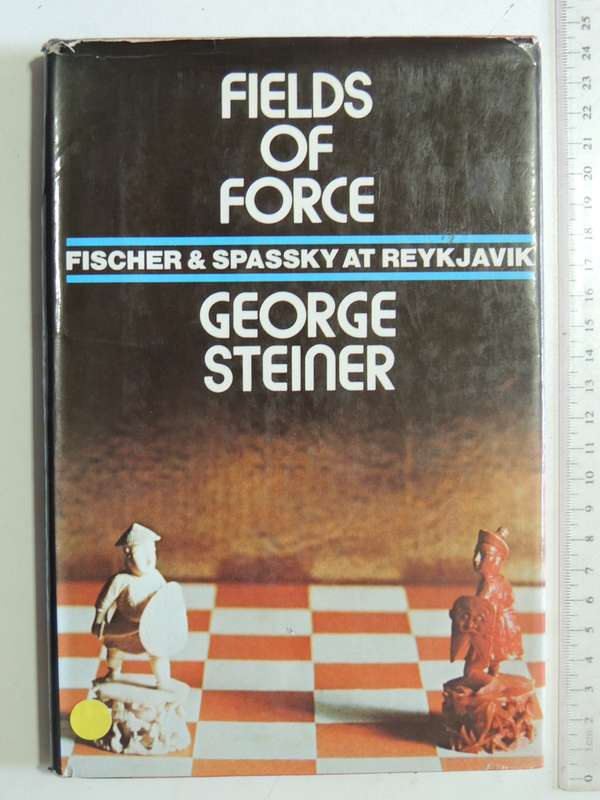 Fields of Force, Fischer & Spassky at Reykjavik - George Steiner     Chess