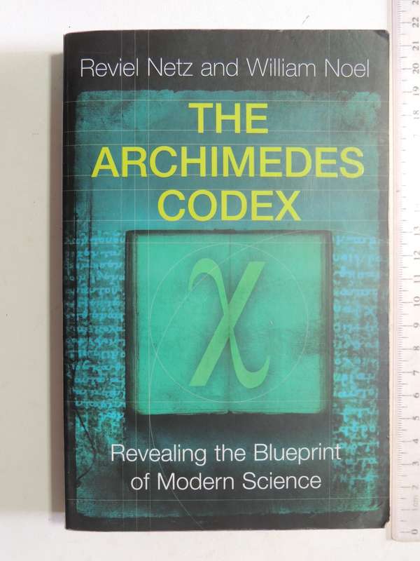 The Archimedes Codex, Revealling the Blueprint of Modern Science- Reviel Netz, William Noel