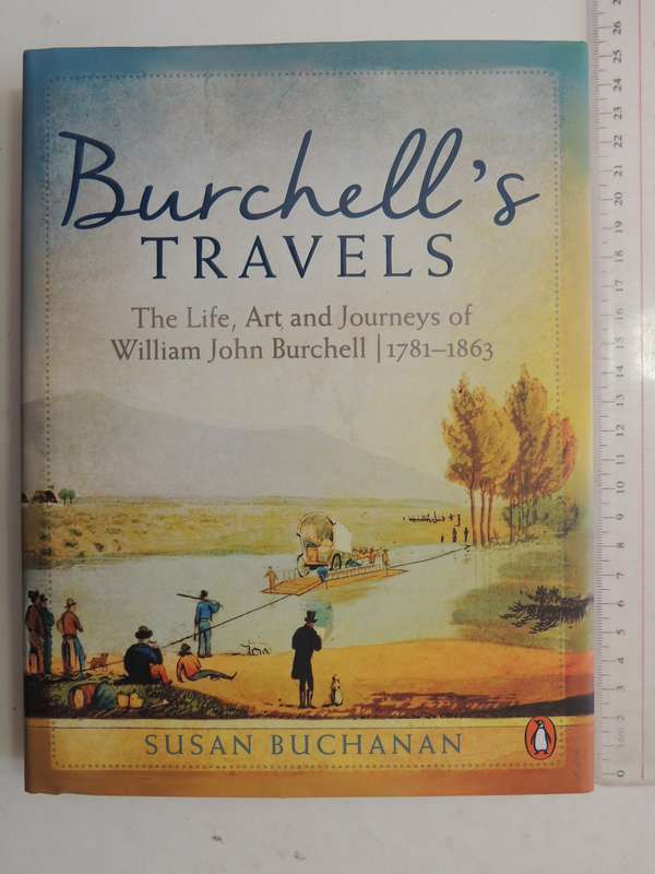 Burchell's Travels: The Life, Art And Journeys Of William John Burchell 1781-1863 - Susan Buchanan