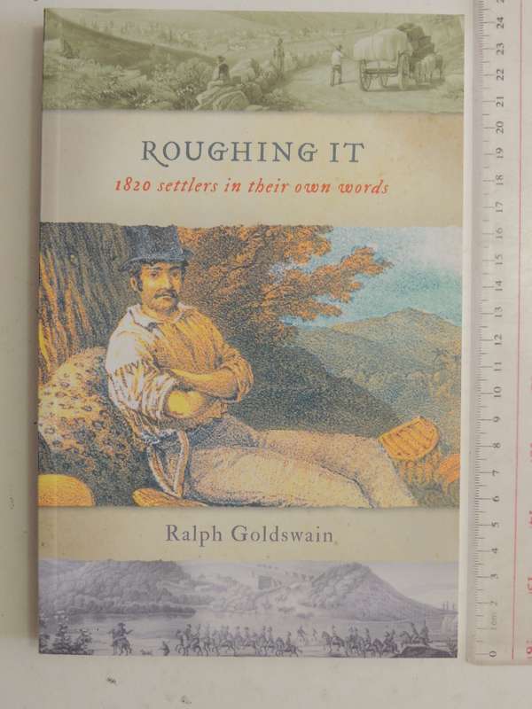 Roughing It: 1820 Settlers In Their Own Words - Ralph Goldswain