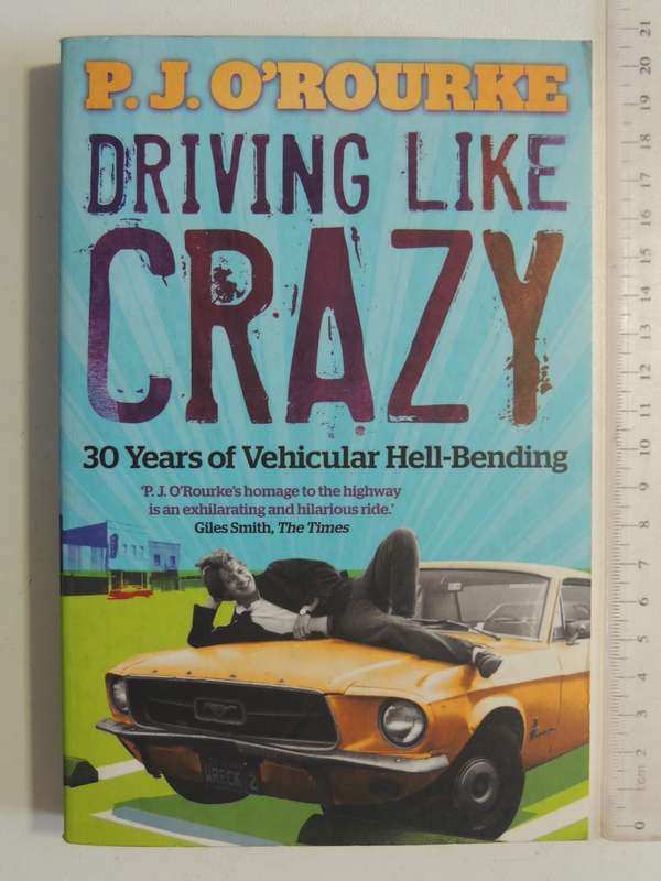 Driving Like Crazy: 30 Years Of Vehicular Hell-Bending - P.J. O'Rourke