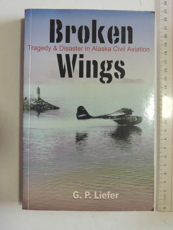 Broken Wings - Tragedy & Disaster In Alaska Civil Aviation  G.P. Liefer
