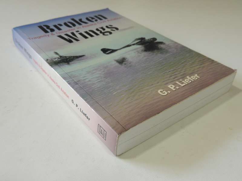 Broken Wings - Tragedy & Disaster In Alaska Civil Aviation  G.P. Liefer