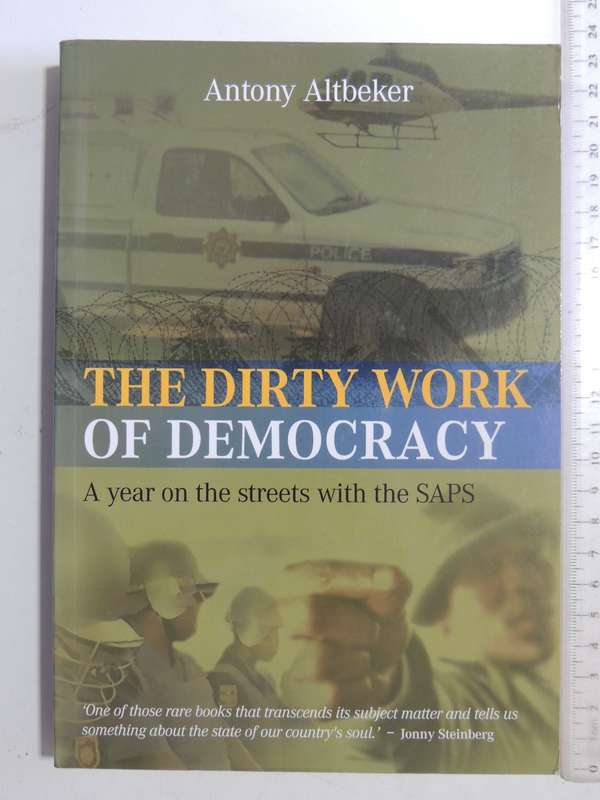 The Dirty Work Of Democracy: A Year On The Streets With The SAPS  - Antony Altbeker