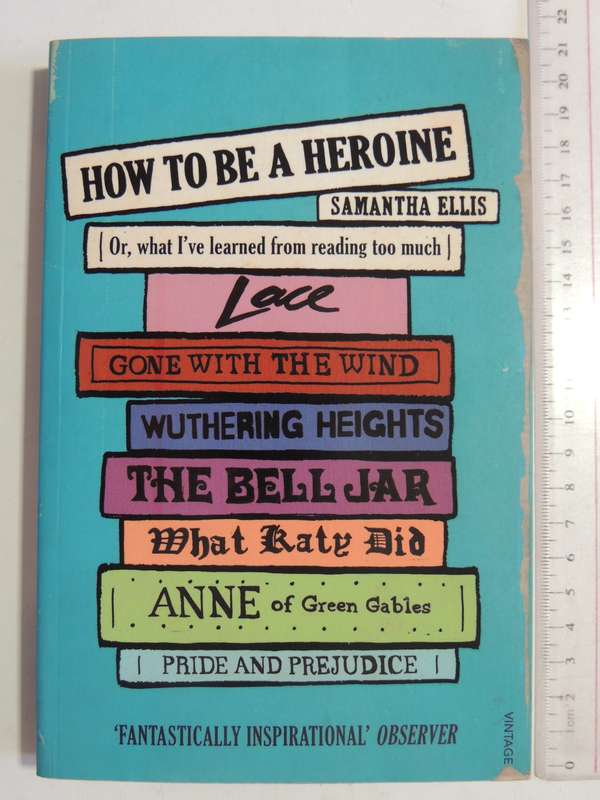 How To Be A Heroine Or, What I've Learned From Reading Too Much - Samantha Ellis