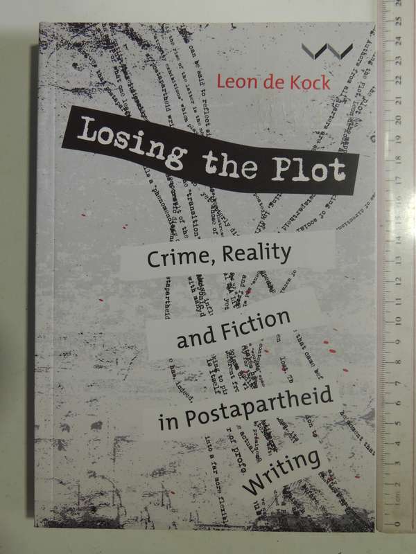 Losing The Plot: Crime, Reality And Fiction In Postapartheid Writing- Leon De Kock