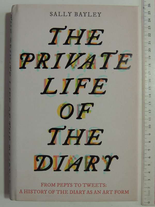 The Private Life Of The Diary:From Pepys To Tweets: History Of The Diary As An Art Form Sally Bayley