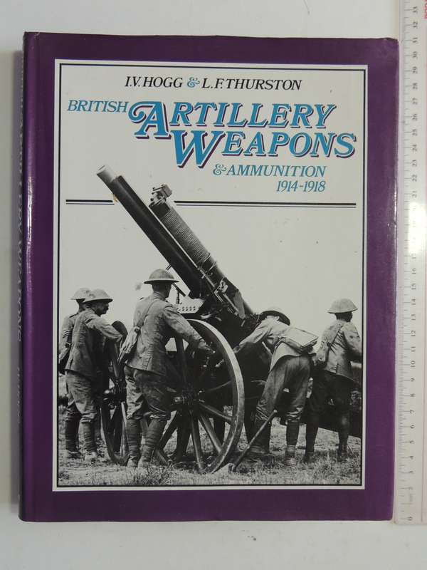 British Artillery Weapons & Ammunition 1914-1918  I.V. Hogg & L.F. Thurston