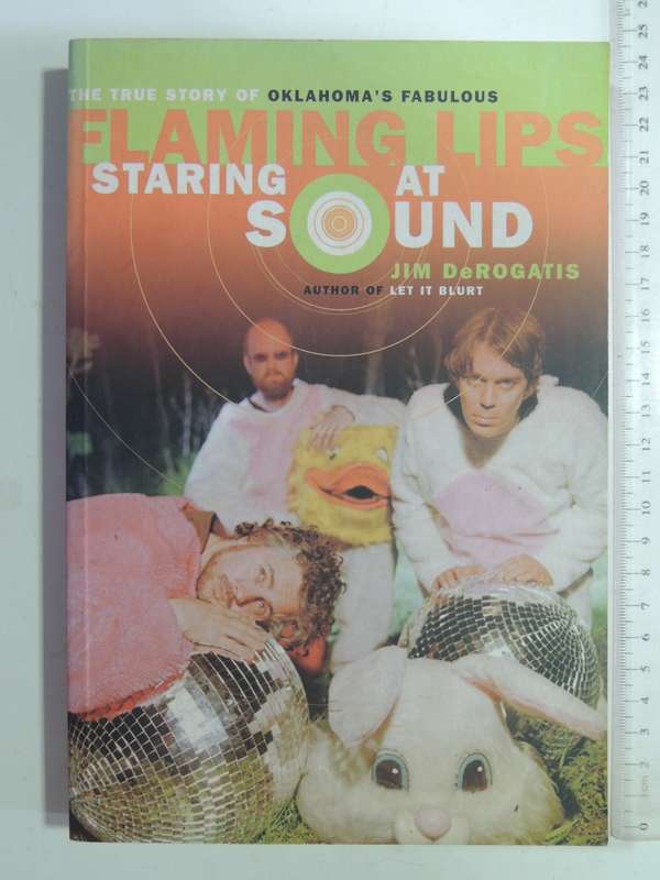 Staring At Sound: The True Story Of Oklahoma's Fabulous Flaming Lips - Jim DeRogatis