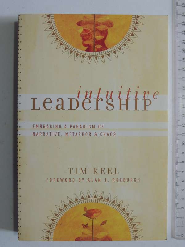 Intuitive Leadership: Embracing A Paradigm Of Narrative, Metaphor & Chaos - Tim Keel