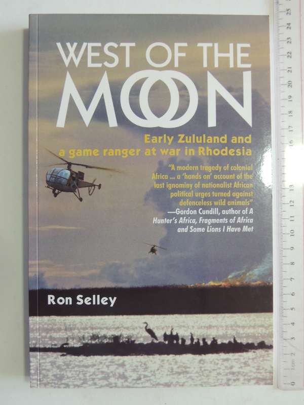 West Of The Moon - Early Zululand And A Game Ranger At War In Rhodesia Ron Selley