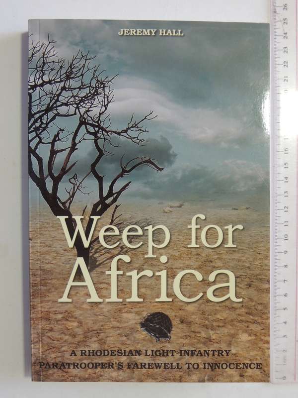 Weep For Africa - A Rhodesian Light Infantry Paratrooper's Farewell To Innocence Jeremy Hall