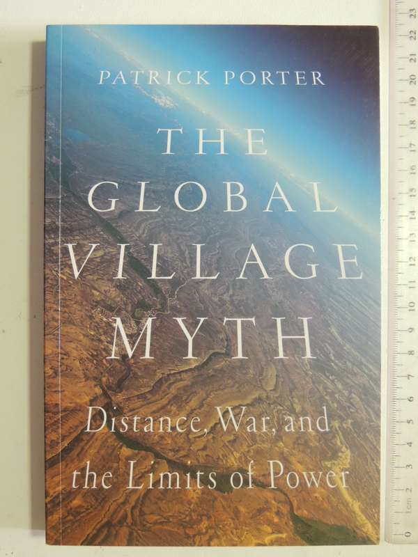The Global Village Myth: Distance, War And The Limits Of Power - Patrick Porter