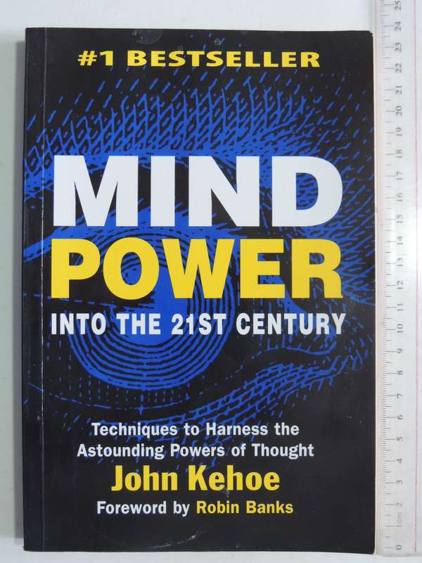 Mind Power Into The 21st Century: Techniques To Harness The Astounding Powers Of Thought -John Kehoe