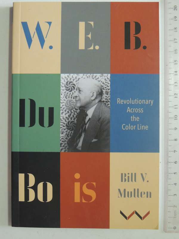 W.E.B. Du Bois: Revolutionary Across The Color Line - Bill V Mullen