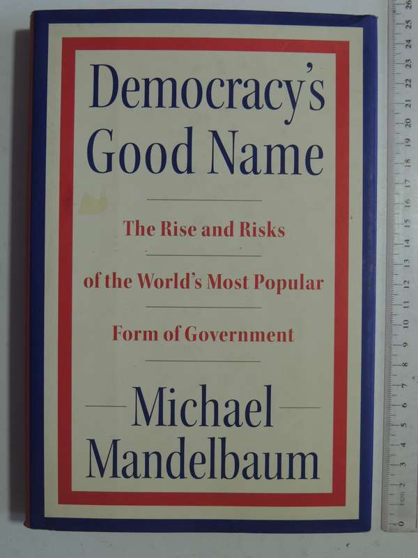 Democracy's Good Name..Rise & Risks Of World's Most Popular Form Of Government - Michael Mandelbaum