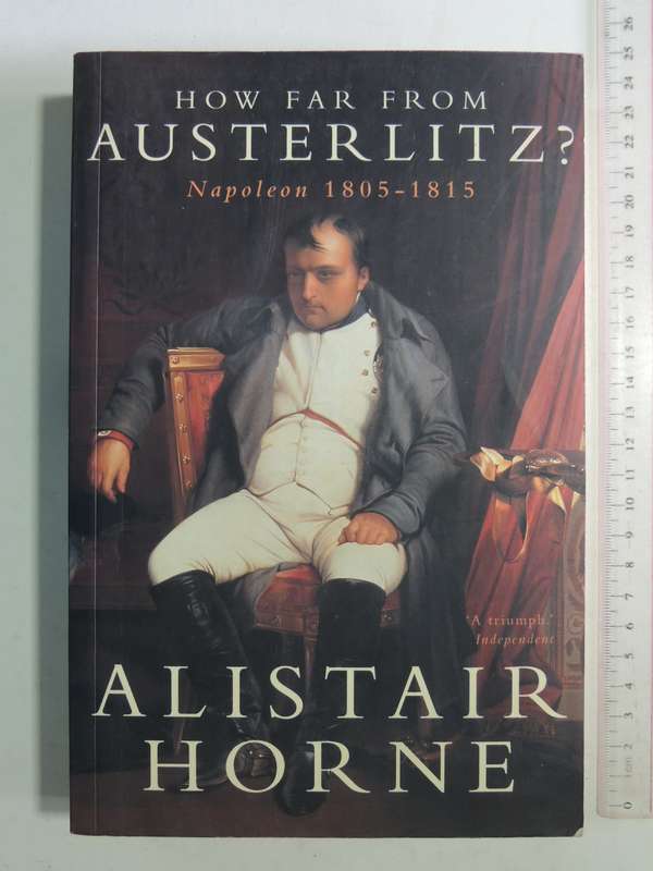How Far From Austerlitz - Napoleon 1805-1815 - Alistair Horne